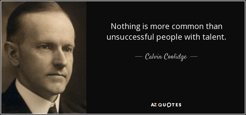Nothing is more common than unsuccessful people with talent. - Calvin Coolidge