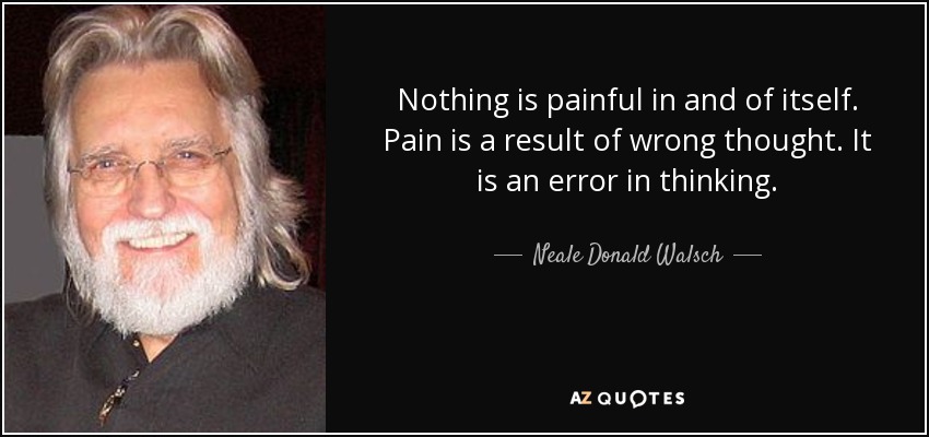 Nothing is painful in and of itself. Pain is a result of wrong thought. It is an error in thinking. - Neale Donald Walsch