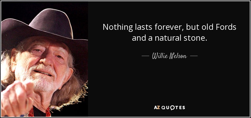 Nada dura para siempre, salvo los viejos Ford y una piedra natural. - Willie Nelson