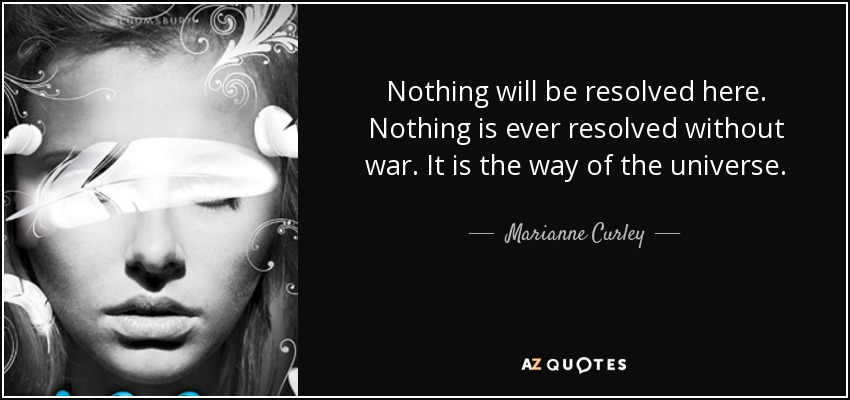 Aquí no se resolverá nada. Nada se resuelve sin guerra. Así es el universo. - Marianne Curley