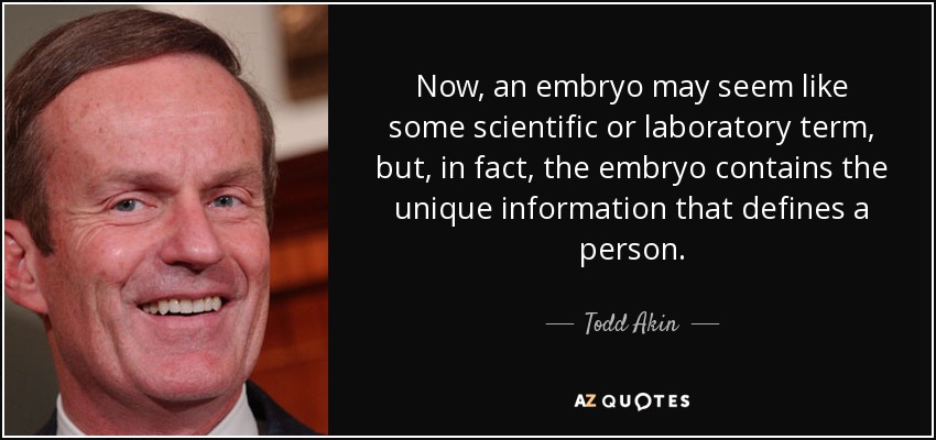 Ahora bien, un embrión puede parecer un término científico o de laboratorio, pero, de hecho, el embrión contiene la información única que define a una persona. - Todd Akin