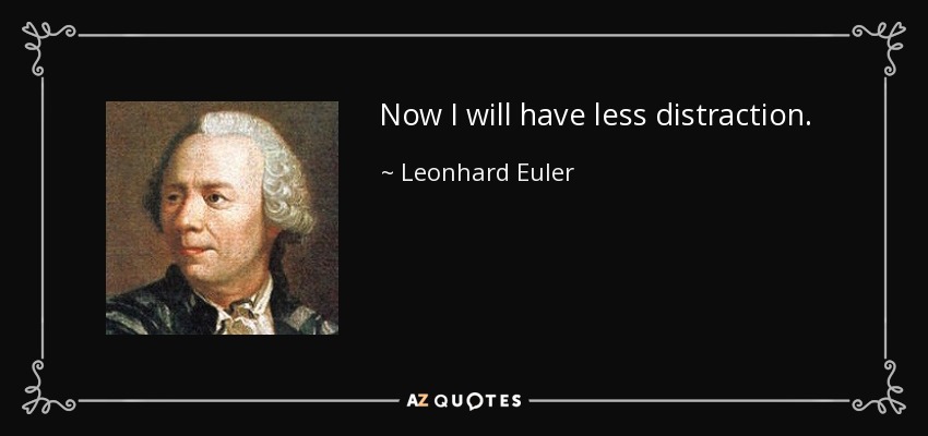 Now I will have less distraction. - Leonhard Euler