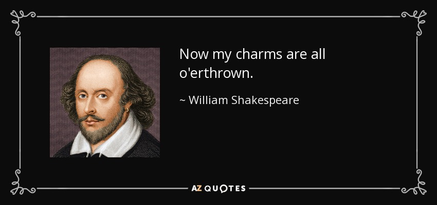 Now my charms are all o'erthrown. - William Shakespeare