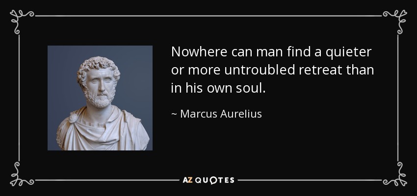 En ningún otro lugar puede el hombre encontrar un retiro más tranquilo o más imperturbable que en su propia alma. - Marco Aurelio