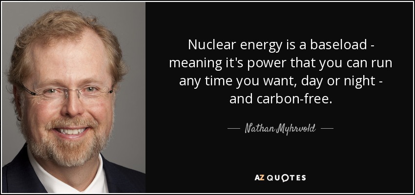 La energía nuclear es una energía de carga base, es decir, que se puede utilizar a cualquier hora del día o de la noche, y está libre de carbono. - Nathan Myhrvold