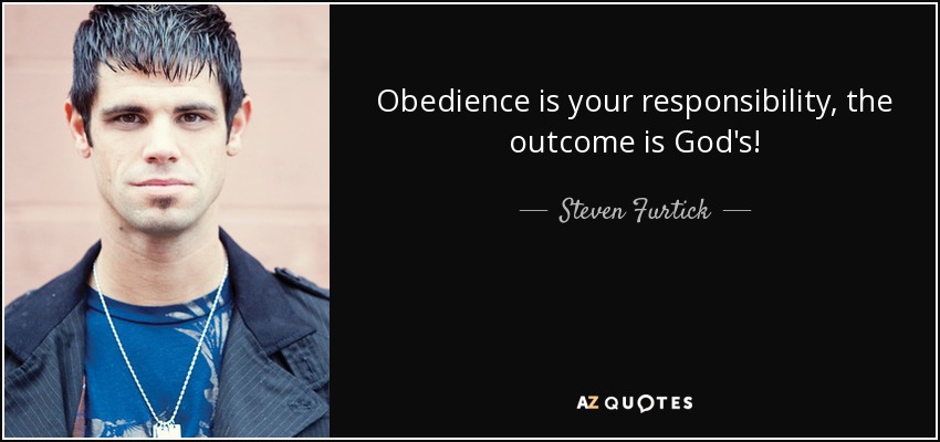 Obedience is your responsibility, the outcome is God's! - Steven Furtick