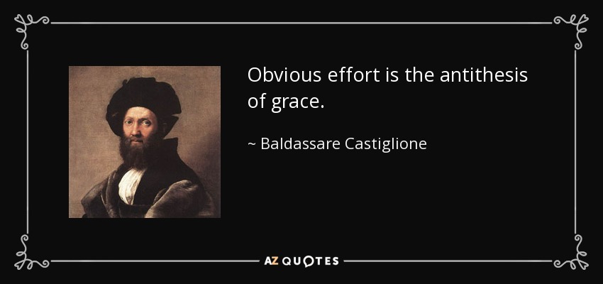 Obvious effort is the antithesis of grace. - Baldassare Castiglione