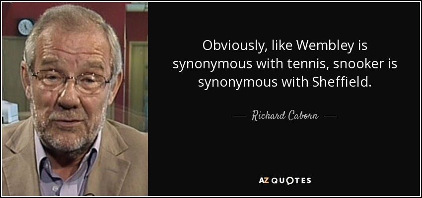 Obviously, like Wembley is synonymous with tennis, snooker is synonymous with Sheffield. - Richard Caborn