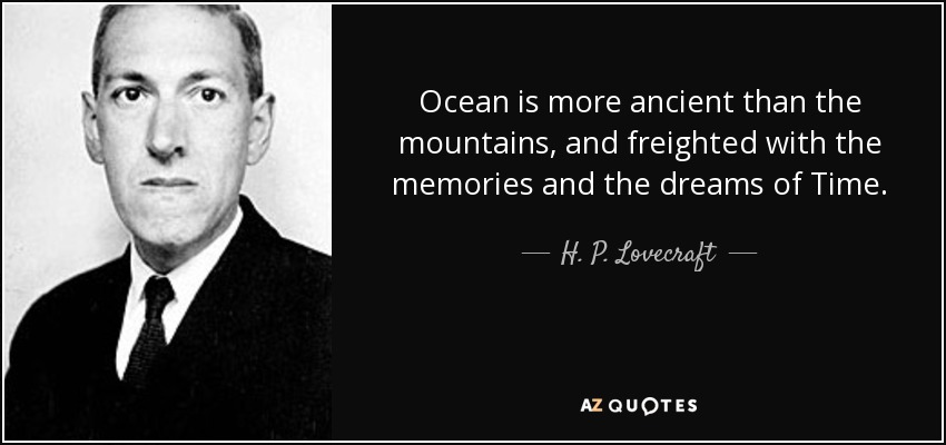 El océano es más antiguo que las montañas, y está cargado con los recuerdos y los sueños del Tiempo. - H. P. Lovecraft