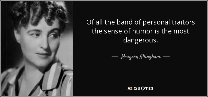 Of all the band of personal traitors the sense of humor is the most dangerous. - Margery Allingham