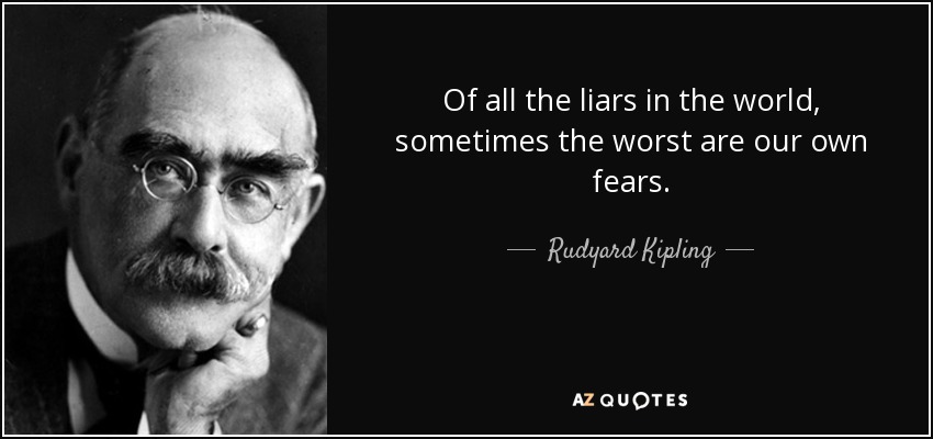 Of all the liars in the world, sometimes the worst are our own fears. - Rudyard Kipling