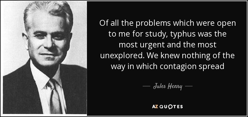 Of all the problems which were open to me for study, typhus was the most urgent and the most unexplored. We knew nothing of the way in which contagion spread - Jules Henry