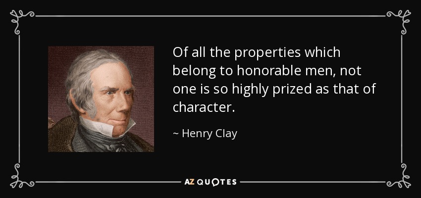 De todas las propiedades que pertenecen a los hombres honorables, ninguna es tan apreciada como la del carácter. - Henry Clay