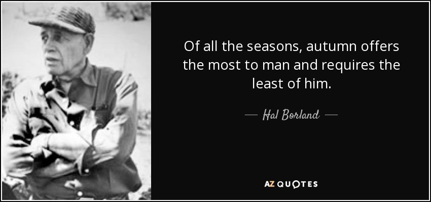 De todas las estaciones, el otoño es la que más ofrece al hombre y la que menos le exige. - Hal Borland