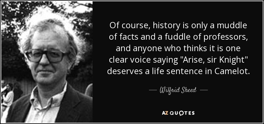 Of course, history is only a muddle of facts and a fuddle of professors, and anyone who thinks it is one clear voice saying 