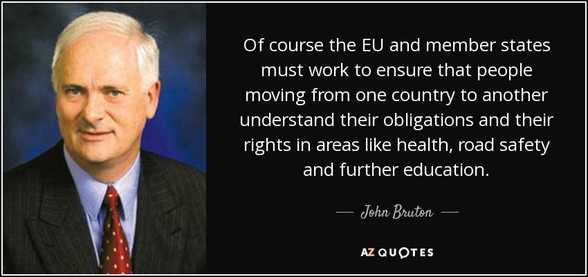 Of course the EU and member states must work to ensure that people moving from one country to another understand their obligations and their rights in areas like health, road safety and further education. - John Bruton