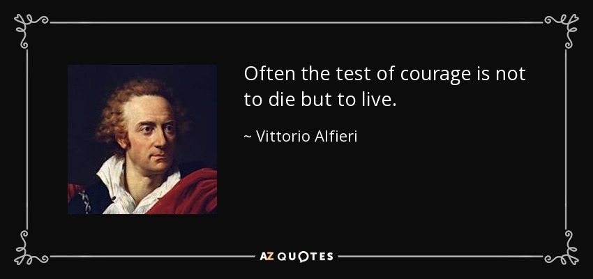 Often the test of courage is not to die but to live. - Vittorio Alfieri