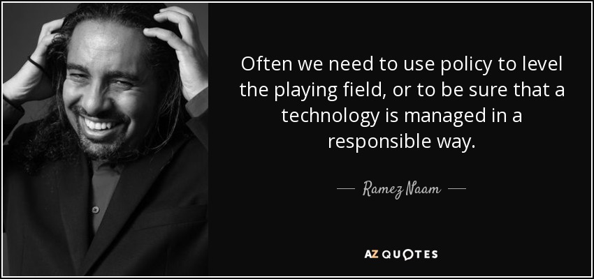 Often we need to use policy to level the playing field, or to be sure that a technology is managed in a responsible way. - Ramez Naam