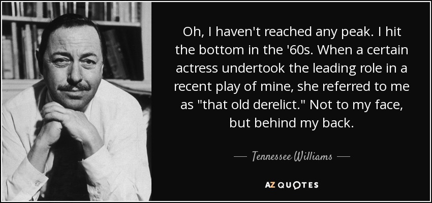 Oh, I haven't reached any peak. I hit the bottom in the '60s. When a certain actress undertook the leading role in a recent play of mine, she referred to me as 