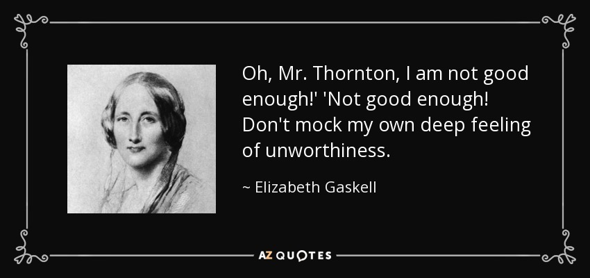 Oh, Mr. Thornton, I am not good enough!' 'Not good enough! Don't mock my own deep feeling of unworthiness. - Elizabeth Gaskell