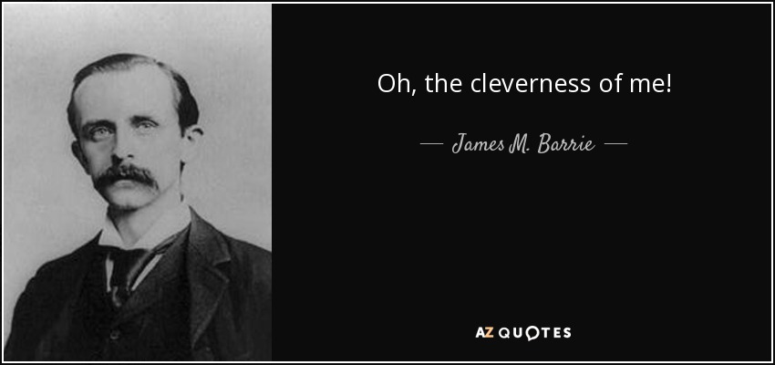 Oh, the cleverness of me! - James M. Barrie