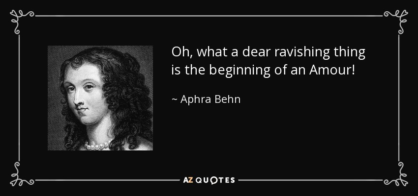 Oh, what a dear ravishing thing is the beginning of an Amour! - Aphra Behn