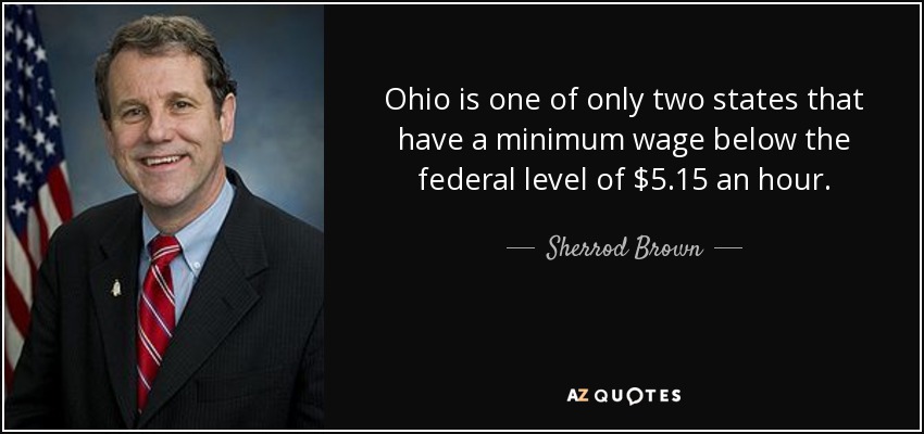 Ohio is one of only two states that have a minimum wage below the federal level of $5.15 an hour. - Sherrod Brown