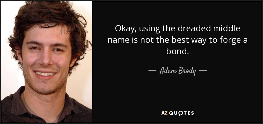 Okay, using the dreaded middle name is not the best way to forge a bond. - Adam Brody