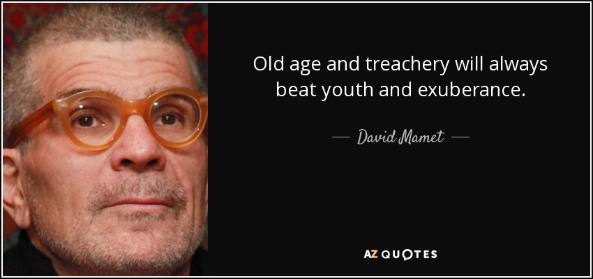 Old age and treachery will always beat youth and exuberance. - David Mamet