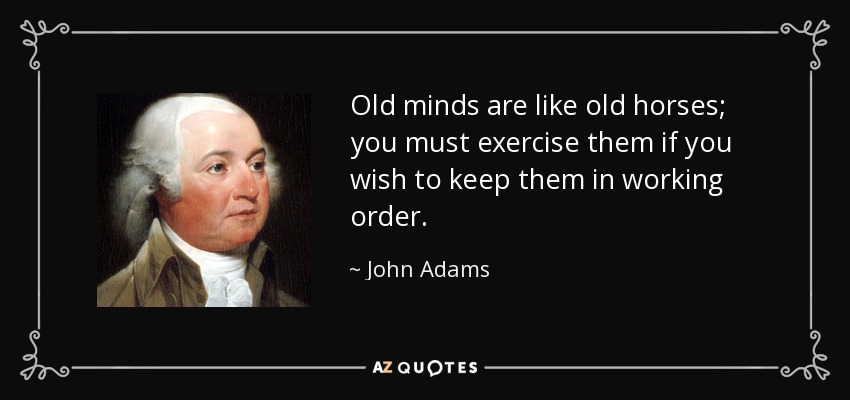 Las mentes viejas son como los caballos viejos; debes ejercitarlos si quieres mantenerlos en buen estado. - John Adams