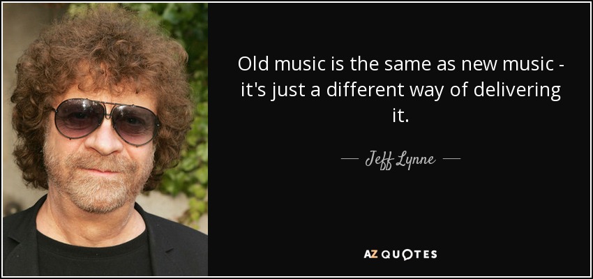 Old music is the same as new music - it's just a different way of delivering it. - Jeff Lynne