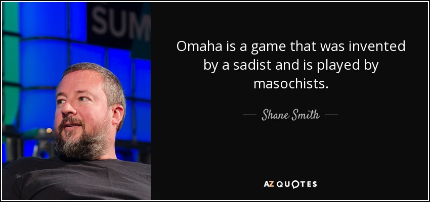 Omaha is a game that was invented by a sadist and is played by masochists. - Shane Smith