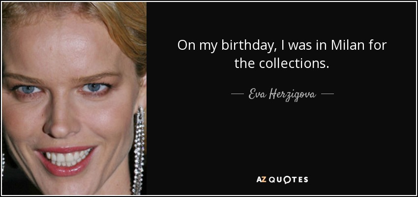 On my birthday, I was in Milan for the collections. - Eva Herzigova