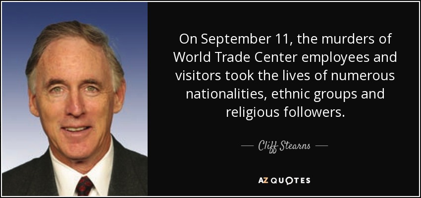 On September 11, the murders of World Trade Center employees and visitors took the lives of numerous nationalities, ethnic groups and religious followers. - Cliff Stearns