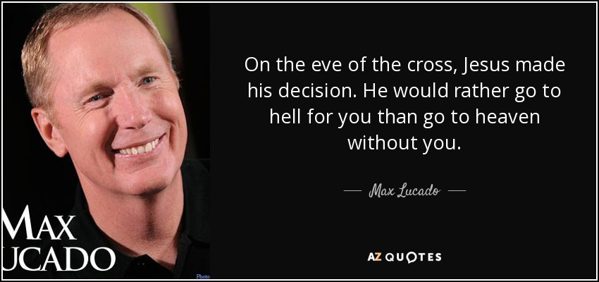 En la víspera de la cruz, Jesús tomó su decisión. Prefirió ir al infierno por ti que ir al cielo sin ti. - Max Lucado