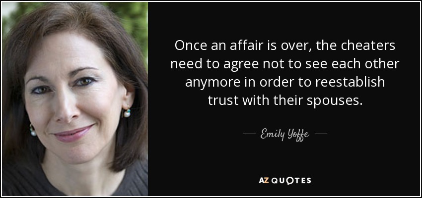 Once an affair is over, the cheaters need to agree not to see each other anymore in order to reestablish trust with their spouses. - Emily Yoffe