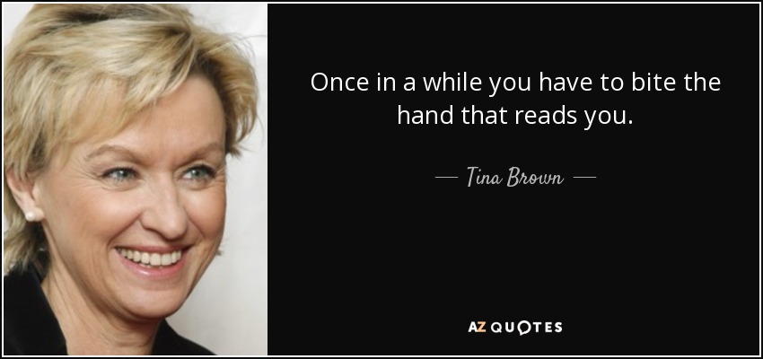 Once in a while you have to bite the hand that reads you. - Tina Brown