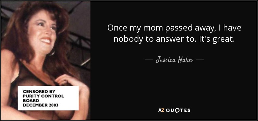 Once my mom passed away, I have nobody to answer to. It's great. - Jessica Hahn