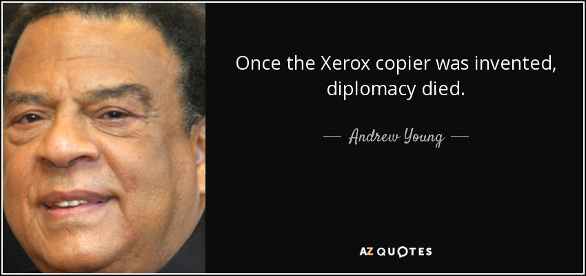 Once the Xerox copier was invented, diplomacy died. - Andrew Young