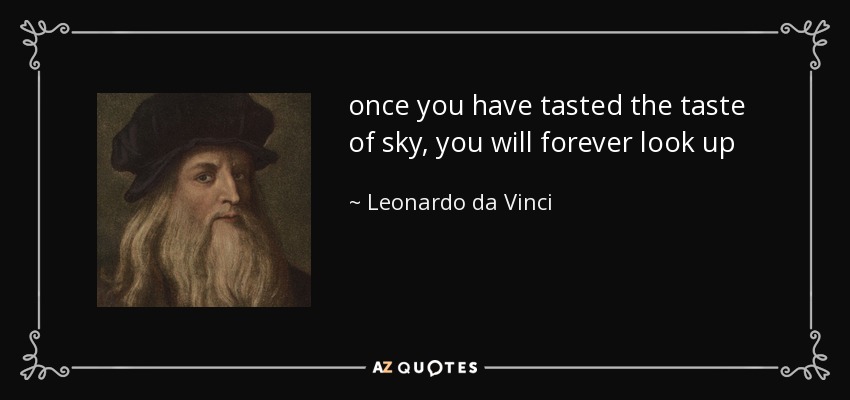 once you have tasted the taste of sky, you will forever look up - Leonardo da Vinci