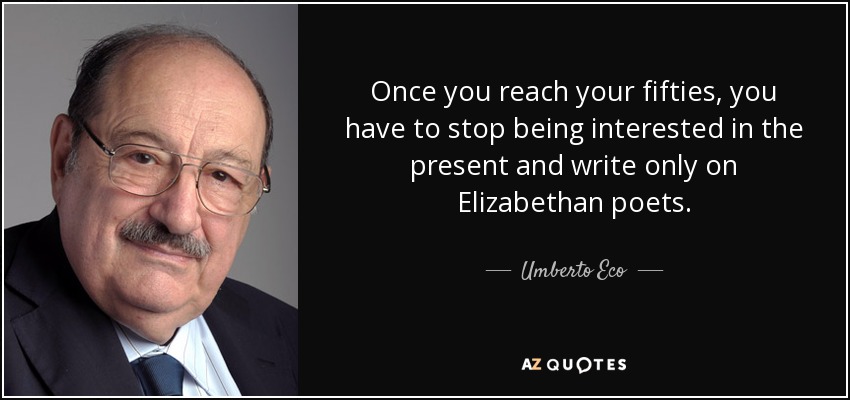 Once you reach your fifties, you have to stop being interested in the present and write only on Elizabethan poets. - Umberto Eco