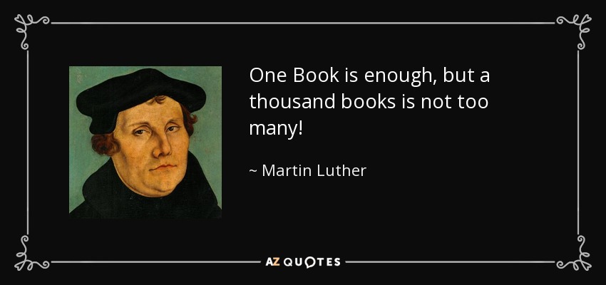 One Book is enough, but a thousand books is not too many! - Martin Luther