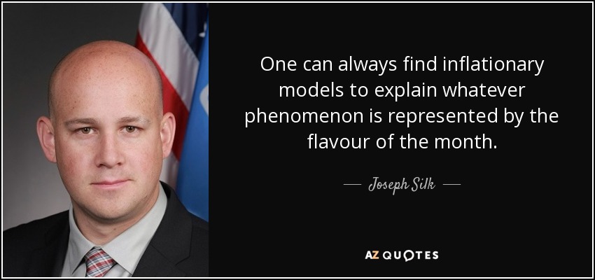 One can always find inflationary models to explain whatever phenomenon is represented by the flavour of the month. - Joseph Silk