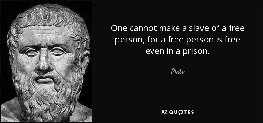 No se puede convertir en esclavo a una persona libre, pues una persona libre lo es incluso en una prisión. - Plato