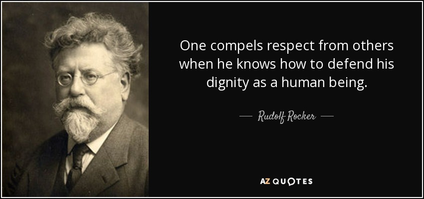 One compels respect from others when he knows how to defend his dignity as a human being. - Rudolf Rocker