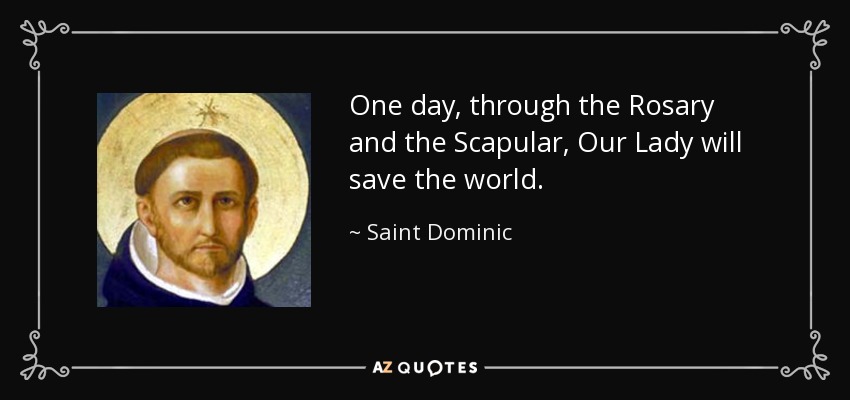 One day, through the Rosary and the Scapular, Our Lady will save the world. - Saint Dominic