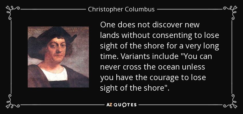 One does not discover new lands without consenting to lose sight of the shore for a very long time. Variants include 