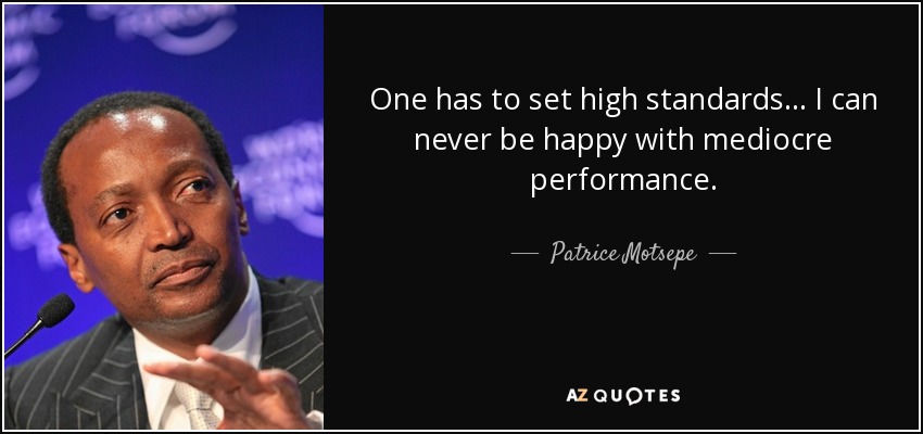 One has to set high standards... I can never be happy with mediocre performance. - Patrice Motsepe
