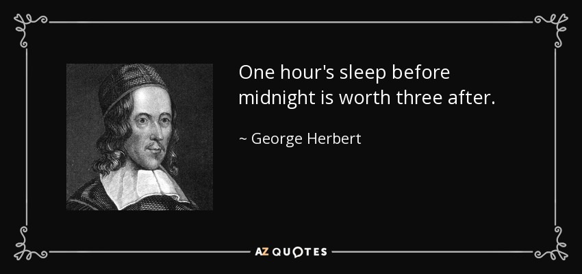 One hour's sleep before midnight is worth three after. - George Herbert
