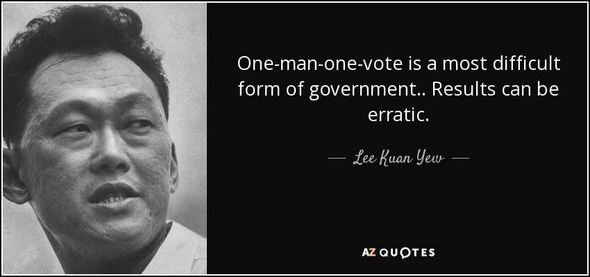 One-man-one-vote is a most difficult form of government.. Results can be erratic. - Lee Kuan Yew